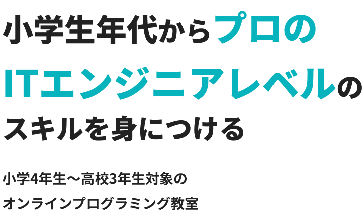 小学生年代からプロのITエンジニアレベルのスキルを身につける・小学4年生〜高校3年生対象のオンラインプログラミング教室